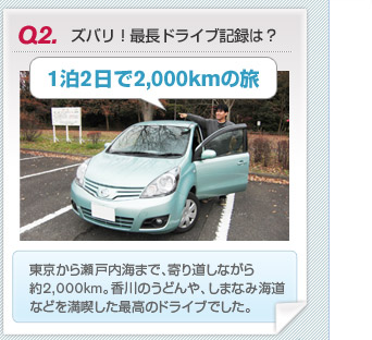 【Q2】ズバリ！最長ドライブ記録は？　1泊2日で2,000kmの旅　東京から瀬戸内海まで、寄り道しながら約2,000km。香川のうどんや、しまなみ海道などを満喫した最高のドライブでした。