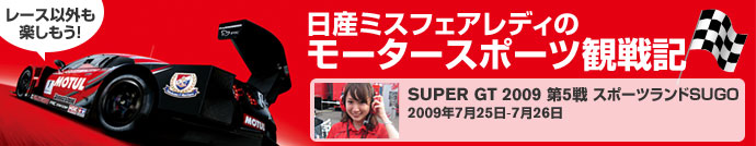 レース以外も楽しもう！【日産ミスフェアレディのモータースポーツ観戦記】SUPER GT 2009 第5戦 スポーツランドSUGO 2009年7月25日-7月26日