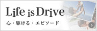 Life is Drive　心・駆ける・エピソード