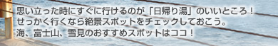 思い立った時にすぐに行けるのが「日帰り湯」のいいところ！せっかく行くなら絶景スポットをチェックしておこう。海、富士山、雪見のおすすめスポットはココ！