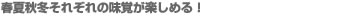 春夏秋冬それぞれの味覚が楽しめる！