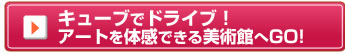 キューブでドライブ！アートを体感できる美術館へGO！