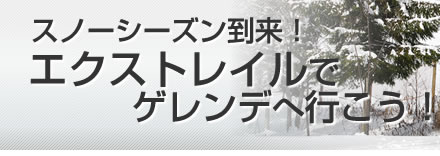 スノーシーズン到来！エクストレイルでゲレンデへ行こう！