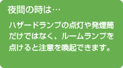 夜間の時は…ハザードランプの点灯や発煙筒だけではなく、ルームランプを点けると注意を喚起できます。