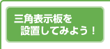 三角表示板を設置してみよう！