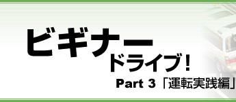 ビギナードライブ！　Part3　「運転実践編」