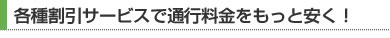 各種割引サービスで通行料金をもっと安く！