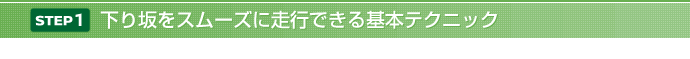 【STEP 1】下り坂をスムーズに走行できる基本テクニック