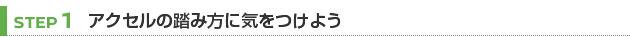 【STEP 1】アクセルの踏み方に気をつけよう